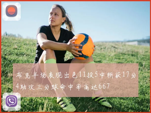 布克半场表现出色11投5中斩获17分4助攻三分球命中率高达667