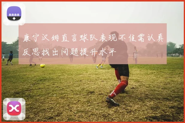 康宁汉姆直言球队表现不佳需认真反思找出问题提升水平