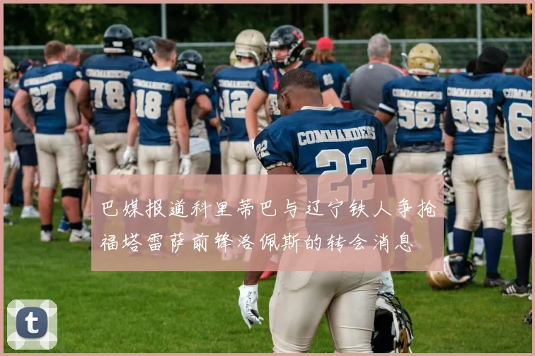 巴媒报道科里蒂巴与辽宁铁人争抢福塔雷萨前锋洛佩斯的转会消息