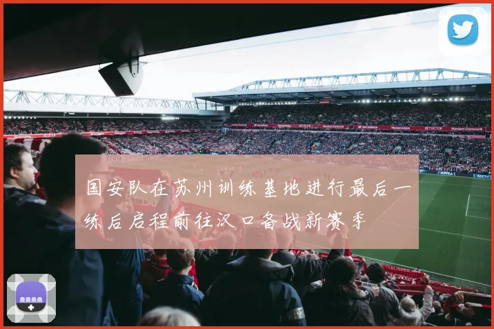 国安队在苏州训练基地进行最后一练后启程前往汉口备战新赛季