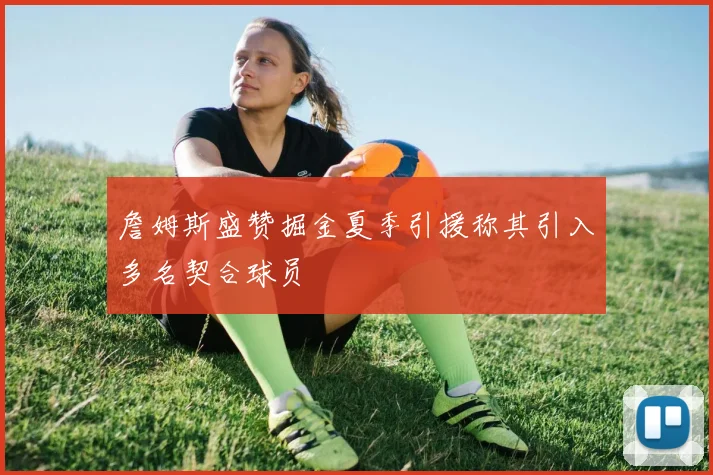 詹姆斯盛赞掘金夏季引援称其引入多名契合球员