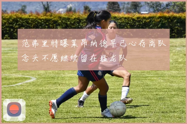 范弗里特曝莱昂纳德早已心存离队念头不愿继续留在猛龙队