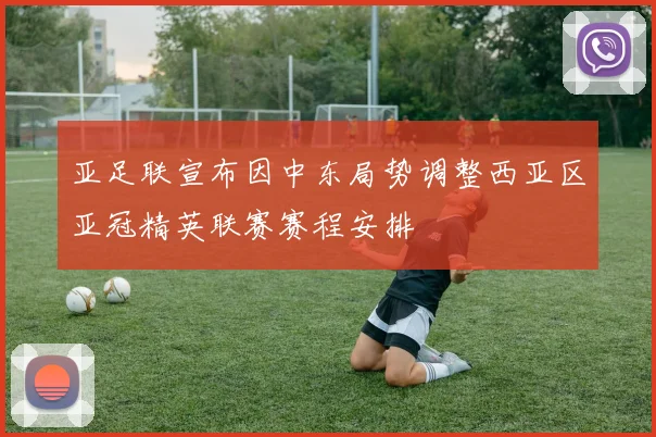 亚足联宣布因中东局势调整西亚区亚冠精英联赛赛程安排