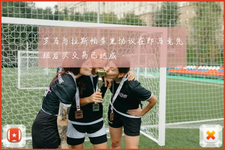 罗马与拉斯帕多里协议在即马竞先租后买交易已达成
