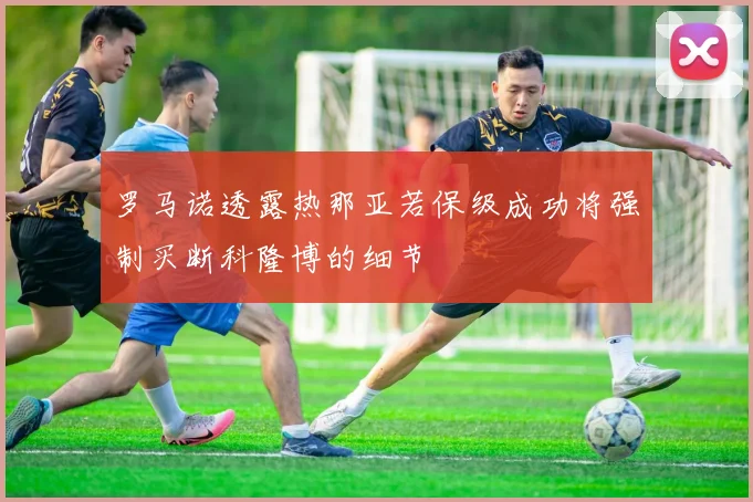 罗马诺透露热那亚若保级成功将强制买断科隆博的细节