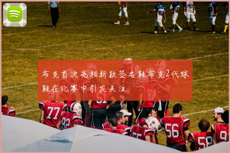 布克首次亮相新款签名鞋布克2代球鞋在比赛中引发关注