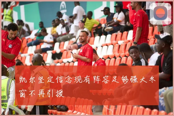 凯尔坚定信念现有阵容足够强大冬窗不再引援
