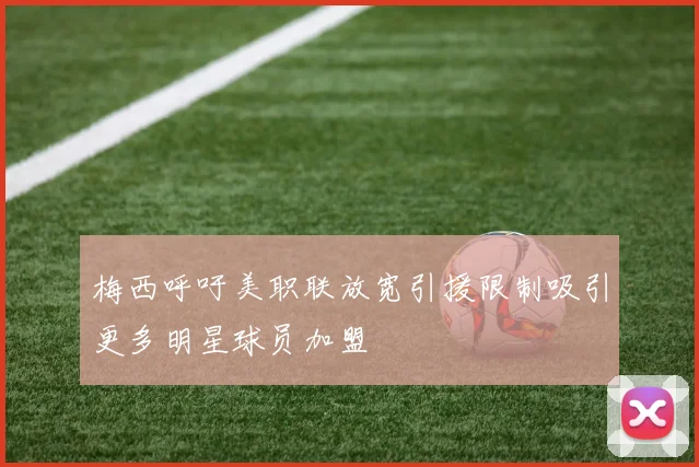 梅西呼吁美职联放宽引援限制吸引更多明星球员加盟