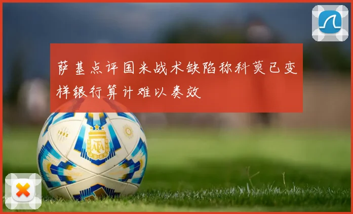 萨基点评国米战术缺陷称科莫已变样银行算计难以奏效