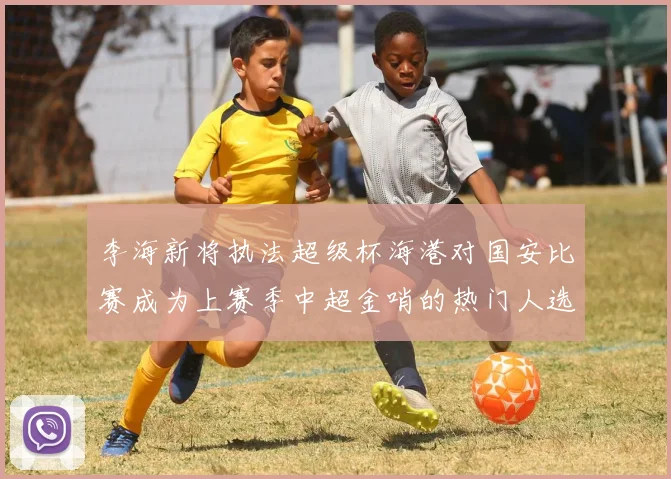 李海新将执法超级杯海港对国安比赛成为上赛季中超金哨的热门人选