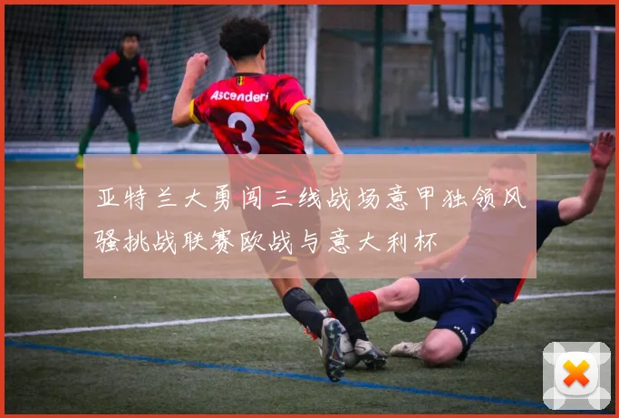 亚特兰大勇闯三线战场意甲独领风骚挑战联赛欧战与意大利杯